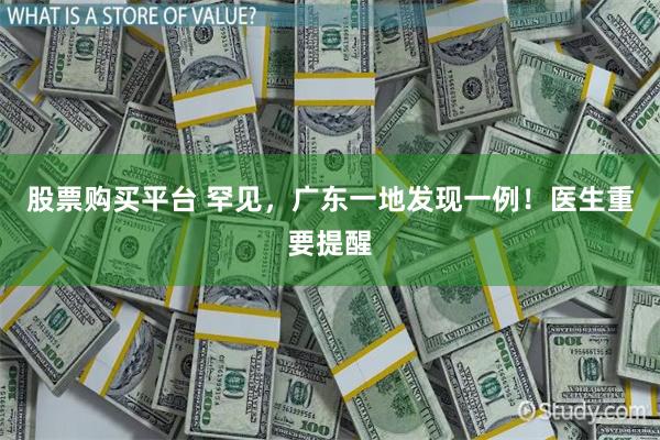 股票购买平台 罕见，广东一地发现一例！医生重要提醒