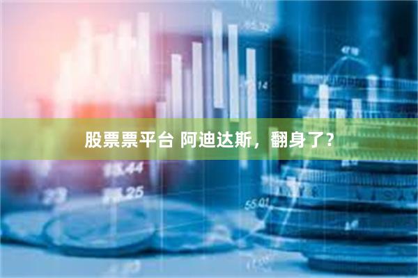 股票票平台 阿迪达斯，翻身了？