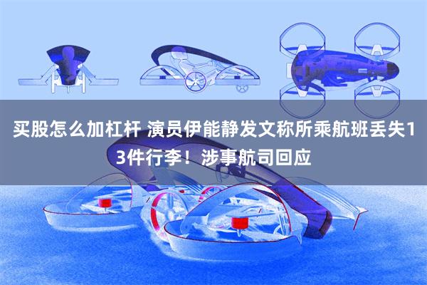 买股怎么加杠杆 演员伊能静发文称所乘航班丢失13件行李！涉事航司回应