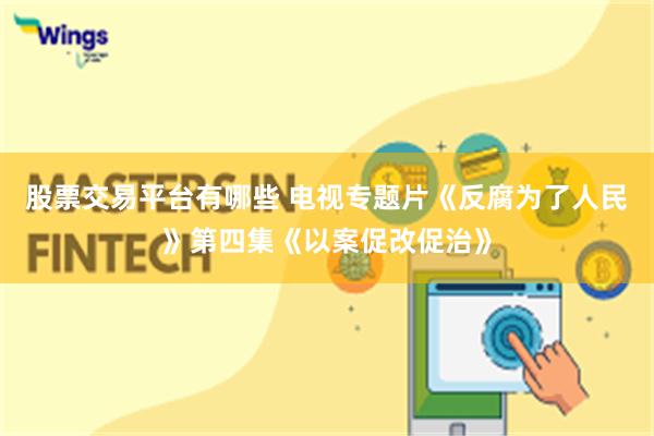 股票交易平台有哪些 电视专题片《反腐为了人民》第四集《以案促改促治》