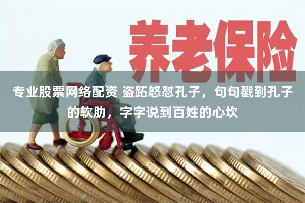 专业股票网络配资 盗跖怒怼孔子，句句戳到孔子的软肋，字字说到百姓的心坎