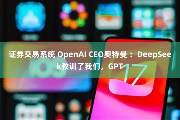证券交易系统 OpenAI CEO奥特曼 ：DeepSeek教训了我们，GPT