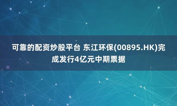 可靠的配资炒股平台 东江环保(00895.HK)完成发行4亿元中期票据