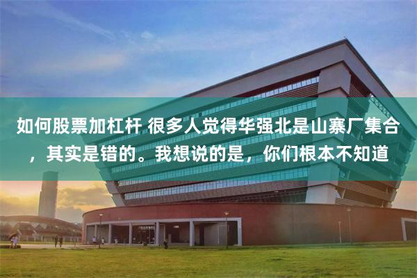 如何股票加杠杆 很多人觉得华强北是山寨厂集合，其实是错的。我想说的是，你们根本不知道