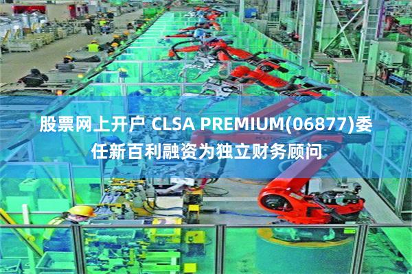 股票网上开户 CLSA PREMIUM(06877)委任新百利融资为独立财务顾问