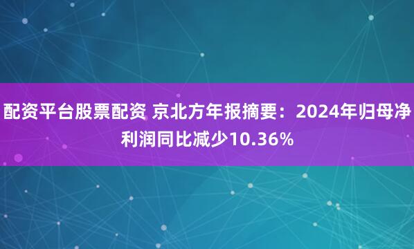 配资平台股票配资 京北方年报摘要：2024年归母净利润同比减少10.36%