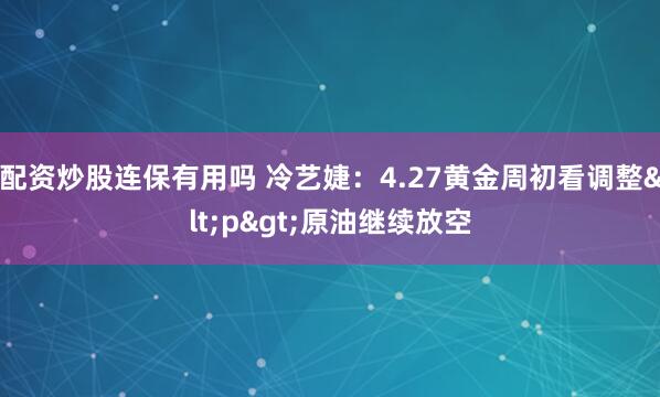 配资炒股连保有用吗 冷艺婕：4.27黄金周初看调整<p>原油继续放空