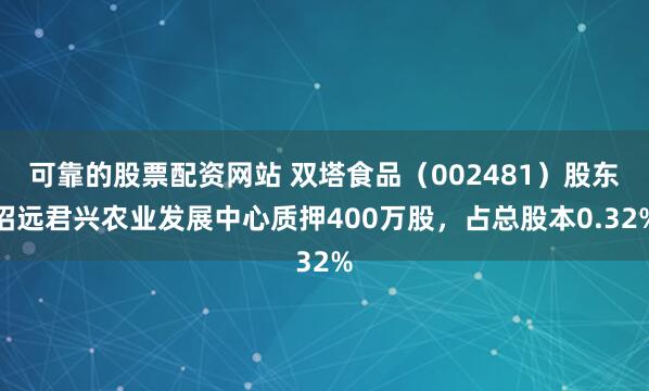 可靠的股票配资网站 双塔食品（002481）股东招远君兴农业发展中心质押400万股，占总股本0.32%