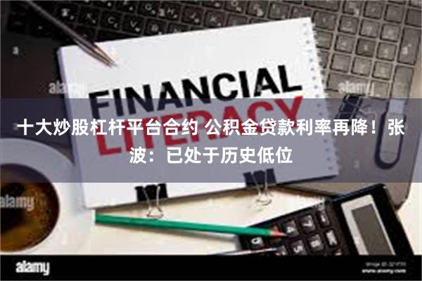 十大炒股杠杆平台合约 公积金贷款利率再降！张波：已处于历史低位