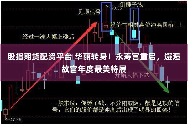 股指期货配资平台 华丽转身！永寿宫重启，邂逅故宫年度最美特展