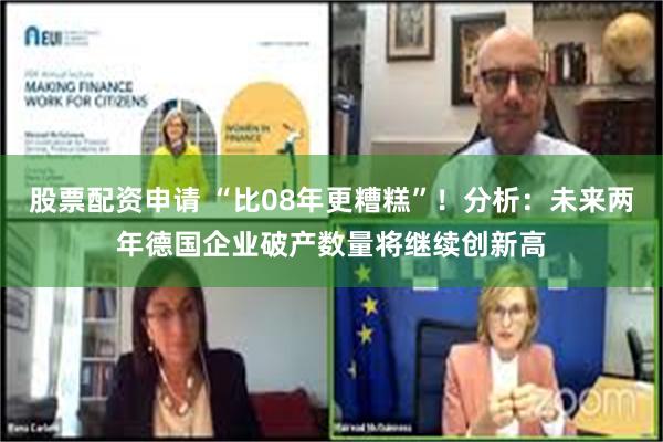 股票配资申请 “比08年更糟糕”！分析：未来两年德国企业破产数量将继续创新高