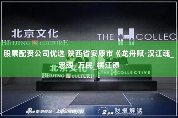 股票配资公司优选 陕西省安康市《龙舟赋·汉江魂_忠魂_万民_横江镇