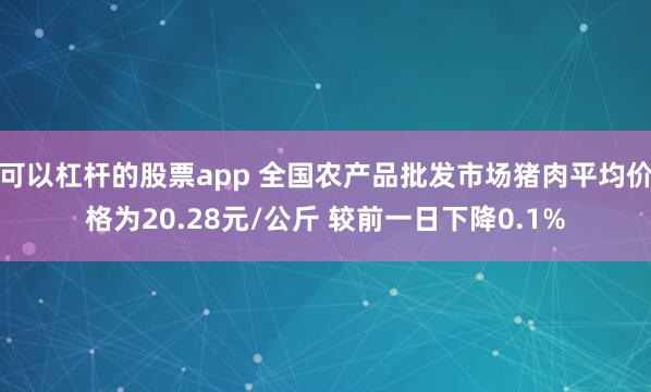可以杠杆的股票app 全国农产品批发市场猪肉平均价格为20.28元/公斤 较前一日下降0.1%