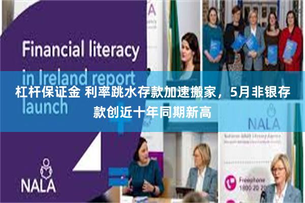 杠杆保证金 利率跳水存款加速搬家，5月非银存款创近十年同期新高