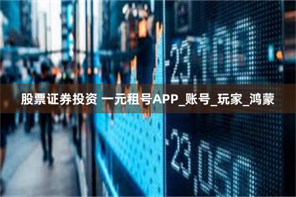 股票证券投资 一元租号APP_账号_玩家_鸿蒙