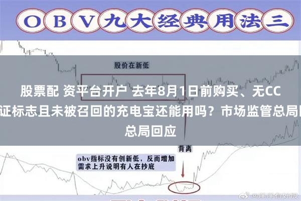 股票配 资平台开户 去年8月1日前购买、无CCC认证标志且未被召回的充电宝还能用吗？市场监管总局回应