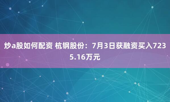 炒a股如何配资 杭钢股份：7月3日获融资买入7235.16万元