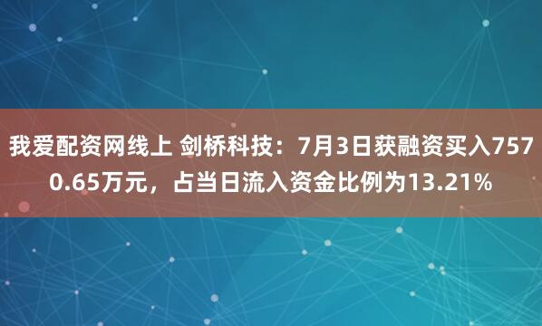 我爱配资网线上 剑桥科技：7月3日获融资买入7570.65万元，占当日流入资金比例为13.21%