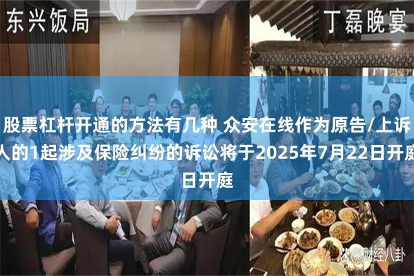 股票杠杆开通的方法有几种 众安在线作为原告/上诉人的1起涉及保险纠纷的诉讼将于2025年7月22日开庭