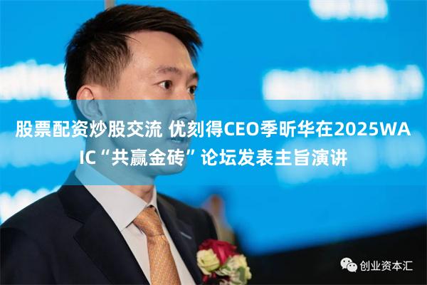 股票配资炒股交流 优刻得CEO季昕华在2025WAIC“共赢金砖”论坛发表主旨演讲