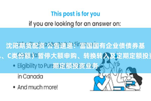 沈阳期货配资 公告速递：富国国有企业债债券基金（A、C类份额）暂停大额申购、转换转入及定期定额投资业务