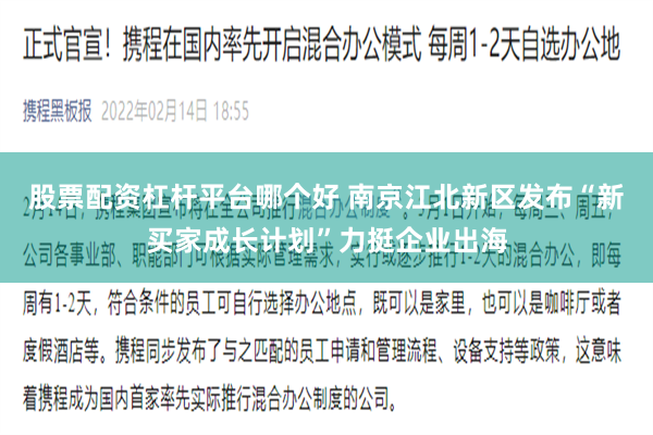 股票配资杠杆平台哪个好 南京江北新区发布“新买家成长计划”力挺企业出海