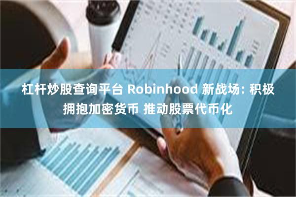 杠杆炒股查询平台 Robinhood 新战场: 积极拥抱加密货币 推动股票代币化