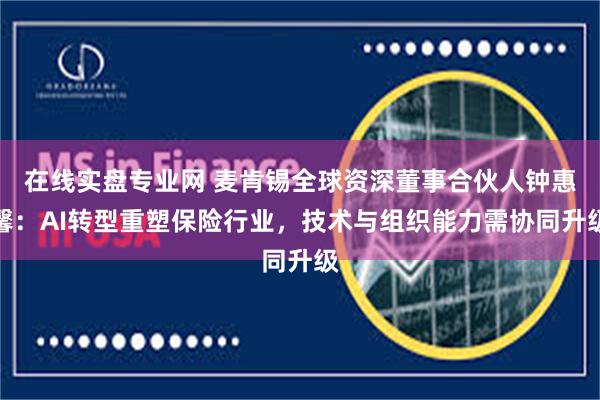 在线实盘专业网 麦肯锡全球资深董事合伙人钟惠馨：AI转型重塑保险行业，技术与组织能力需协同升级