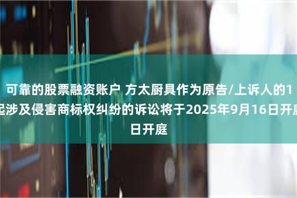 可靠的股票融资账户 方太厨具作为原告/上诉人的1起涉及侵害商标权纠纷的诉讼将于2025年9月16日开庭