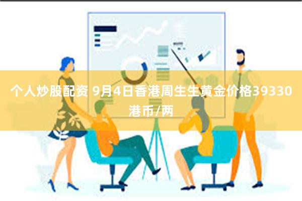 个人炒股配资 9月4日香港周生生黄金价格39330港币/两