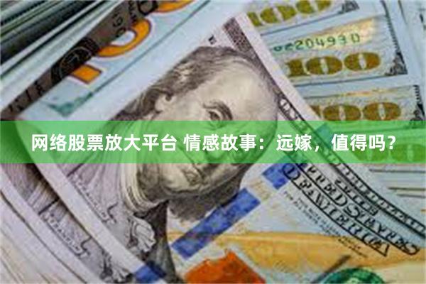 网络股票放大平台 情感故事：远嫁，值得吗？