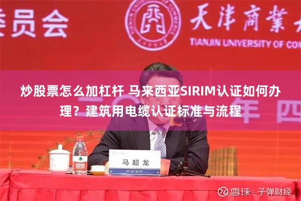 炒股票怎么加杠杆 马来西亚SIRIM认证如何办理？建筑用电缆认证标准与流程