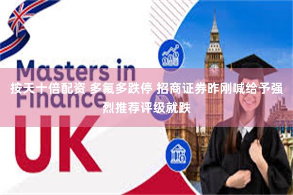 按天十倍配资 多氟多跌停 招商证券昨刚喊给予强烈推荐评级就跌