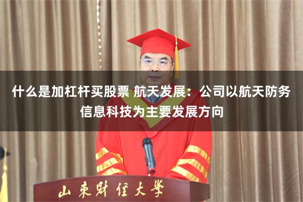 什么是加杠杆买股票 航天发展：公司以航天防务信息科技为主要发展方向